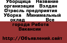 Уборщица › Название организации ­ Вэлдан › Отрасль предприятия ­ Уборка › Минимальный оклад ­ 24 000 - Все города Работа » Вакансии   